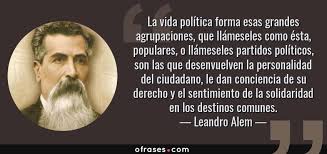 Leandro Alem: La vida política forma esas grandes agrupaciones ...