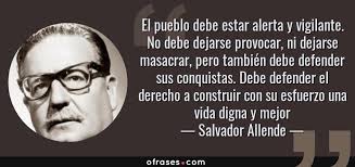 Salvador Allende: El pueblo debe estar alerta y vigilante. No debe ...